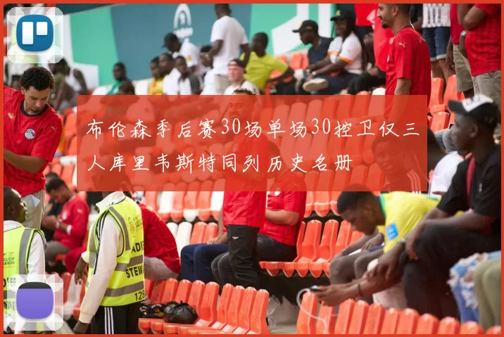 布伦森季后赛30场单场30控卫仅三人库里韦斯特同列历史名册