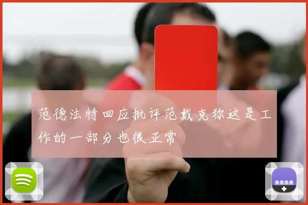 范德法特回应批评范戴克称这是工作的一部分也很正常