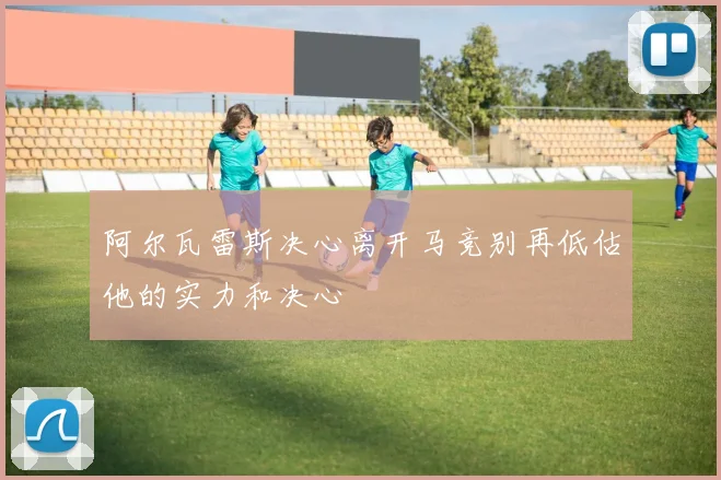 阿尔瓦雷斯决心离开马竞别再低估他的实力和决心