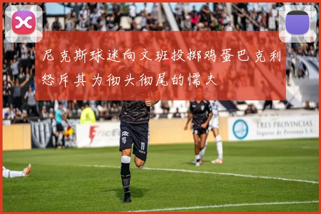尼克斯球迷向文班投掷鸡蛋巴克利怒斥其为彻头彻尾的懦夫
